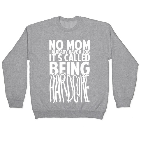 No Mom I Already Have Job It's Called Being Hardcore Pullover