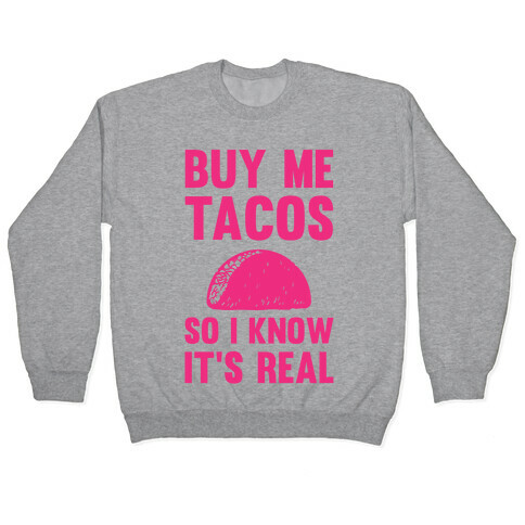Buy Me Tacos So I know It's Real Pullover