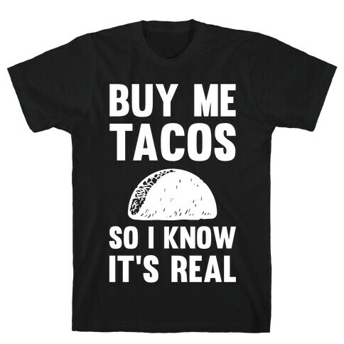 Buy Me Tacos So I know It's Real T-Shirt