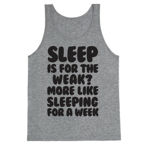 Sleep Is For The Weak? More Like Sleeping For A Week Tank Top