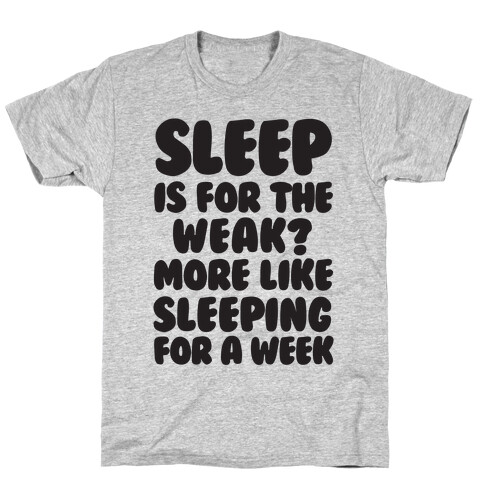 Sleep Is For The Weak? More Like Sleeping For A Week T-Shirt