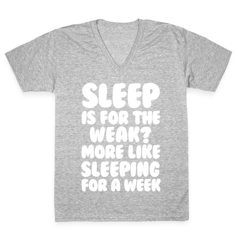 Sleep Is For The Weak? More Like Sleeping For A Week V-Neck Tee Shirt