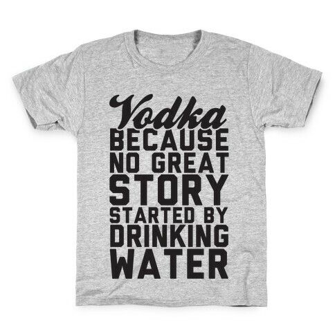 Vodka Because No Great Story Started By Drinking Water Kids T-Shirt