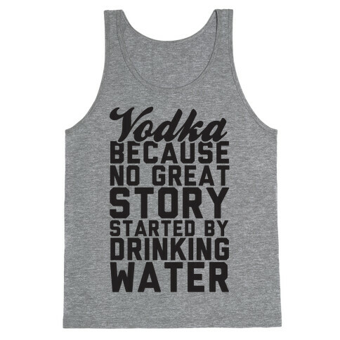 Vodka Because No Great Story Started By Drinking Water Tank Top