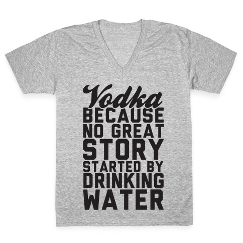 Vodka Because No Great Story Started By Drinking Water V-Neck Tee Shirt