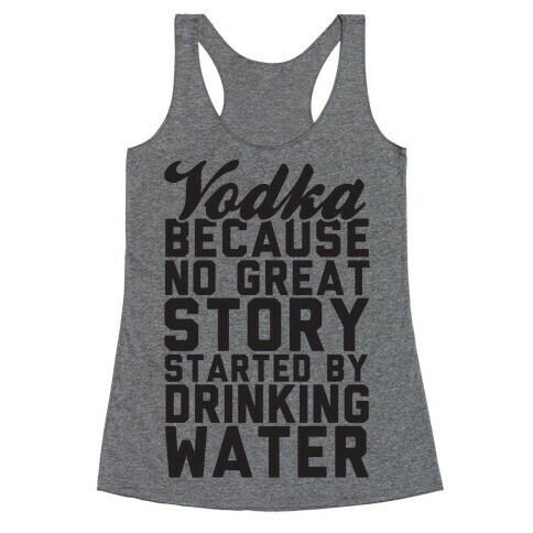 Vodka Because No Great Story Started By Drinking Water Racerback Tank Top