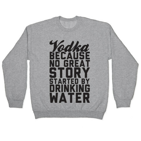 Vodka Because No Great Story Started By Drinking Water Pullover