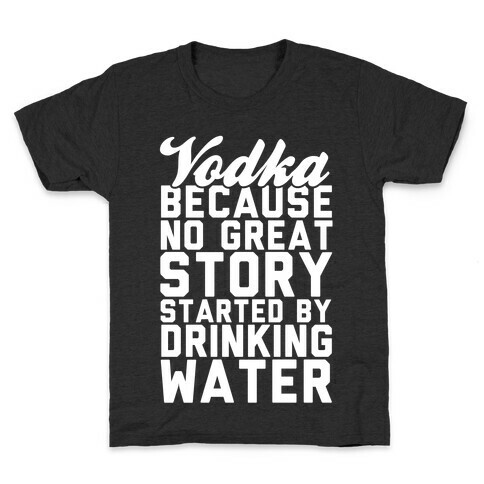 Vodka Because No Great Story Started By Drinking Water Kids T-Shirt