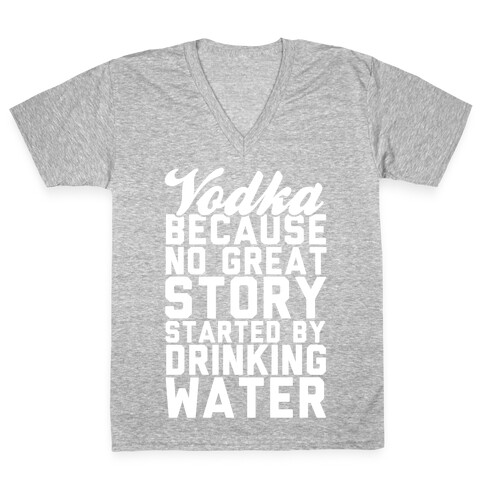 Vodka Because No Great Story Started By Drinking Water V-Neck Tee Shirt