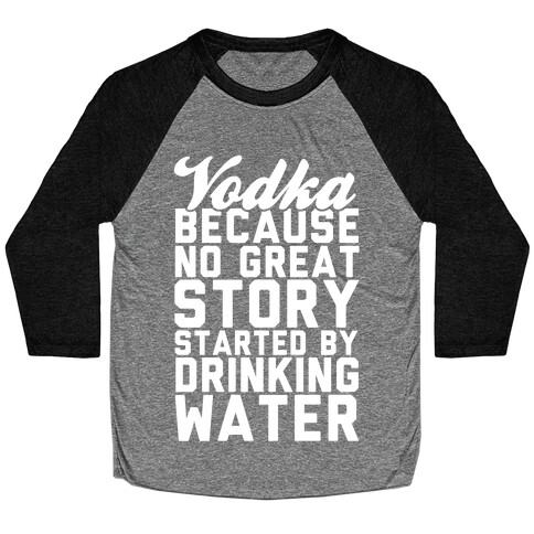 Vodka Because No Great Story Started By Drinking Water Baseball Tee