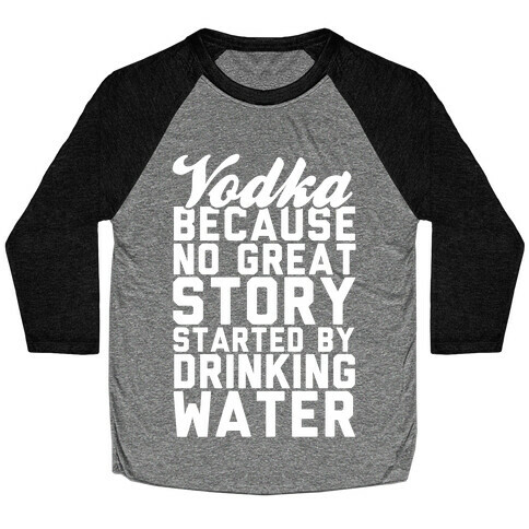 Vodka Because No Great Story Started By Drinking Water Baseball Tee