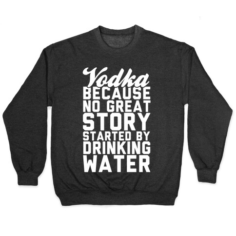 Vodka Because No Great Story Started By Drinking Water Pullover