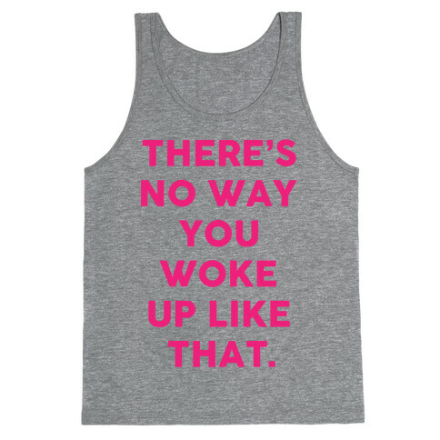 There's No Way You Woke Up Like That Tank Top