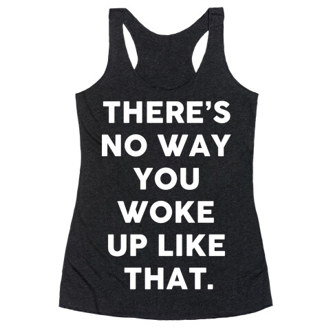 There's No Way You Woke Up Like That Racerback Tank Top