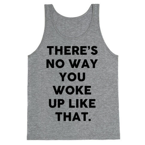 There's No Way You Woke Up Like That Tank Top