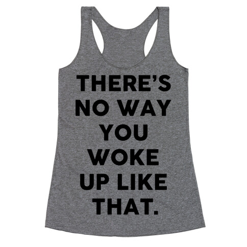 There's No Way You Woke Up Like That Racerback Tank Top