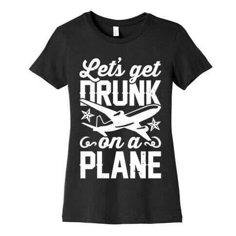 Let's Get Drunk On A Plane Womens T-Shirt