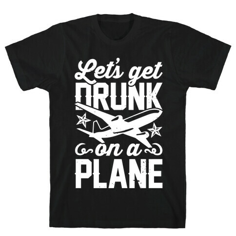 Let's Get Drunk On A Plane T-Shirt