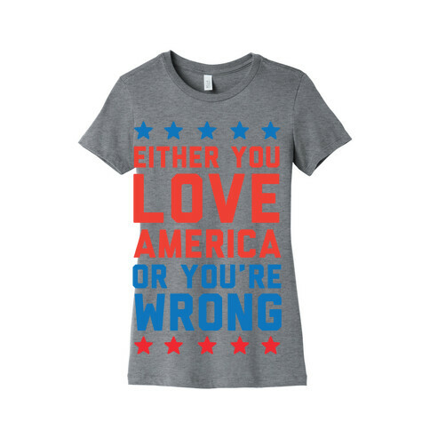 Either You Love America Or You're Wrong Womens T-Shirt