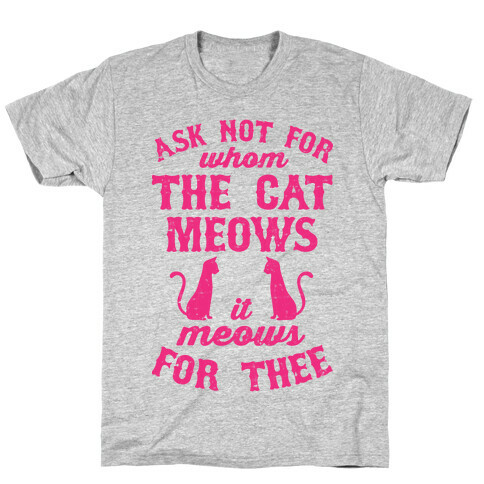 Ask Not For Whom The Cat Meows, It Meows For Thee T-Shirt