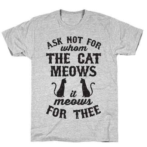 Ask Not For Whom The Cat Meows, It Meows For Thee T-Shirt