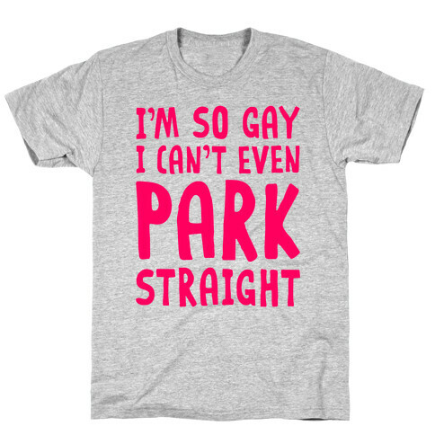 I'm So Gay I Can't Even Park Straight T-Shirt