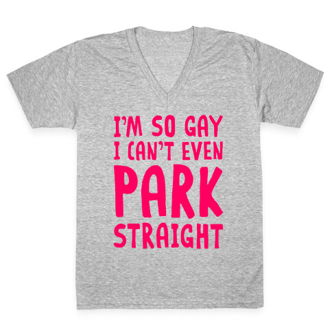 I'm So Gay I Can't Even Park Straight V-Neck Tee Shirt