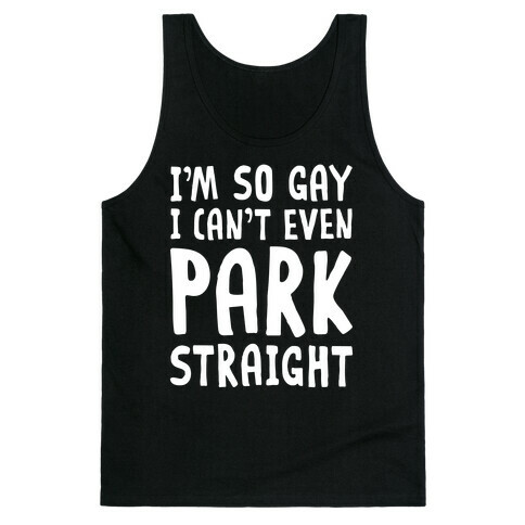 I'm So Gay I Can't Even Park Straight Tank Top
