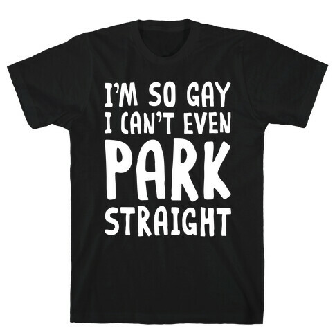 I'm So Gay I Can't Even Park Straight T-Shirt