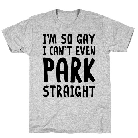 I'm So Gay I Can't Even Park Straight T-Shirt