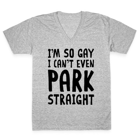 I'm So Gay I Can't Even Park Straight V-Neck Tee Shirt