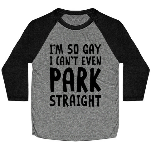 I'm So Gay I Can't Even Park Straight Baseball Tee