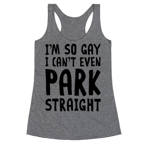 I'm So Gay I Can't Even Park Straight Racerback Tank Top