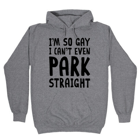 I'm So Gay I Can't Even Park Straight Hooded Sweatshirt