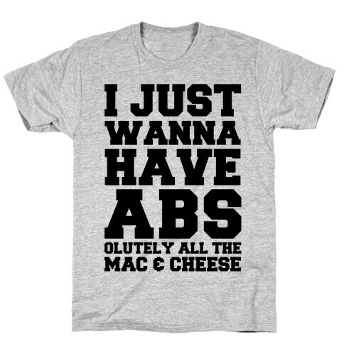 I Just Wanna Have Abs...olutely All The Mac & Cheese T-Shirt