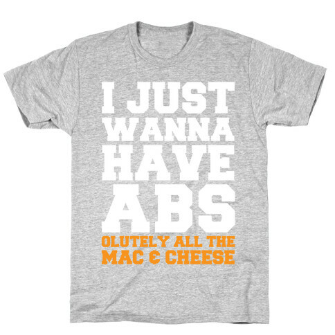 I Just Wanna Have Abs...olutely All The Mac & Cheese T-Shirt