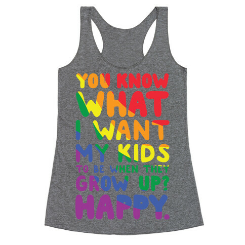 You Know What I Want My Kids to Be When They Grow Up? Happy. Racerback Tank Top