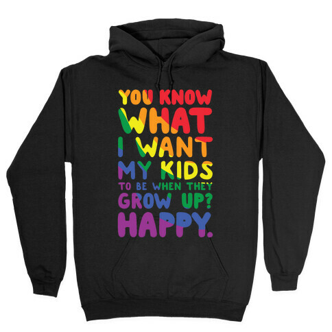 You Know What I Want My Kids to Be When They Grow Up? Happy. Hooded Sweatshirt