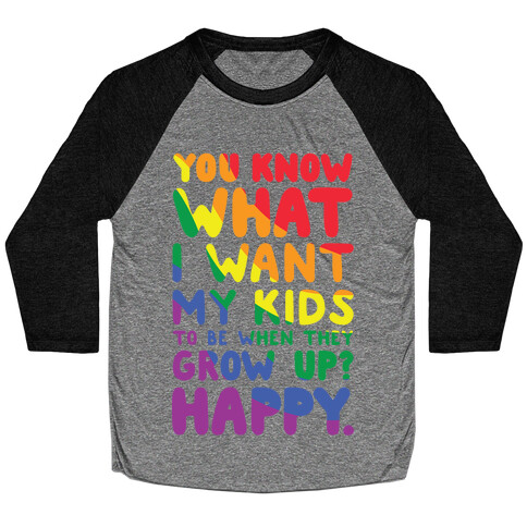 You Know What I Want My Kids to Be When They Grow Up? Happy. Baseball Tee