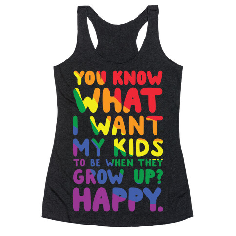 You Know What I Want My Kids to Be When They Grow Up? Happy Racerback Tank Top