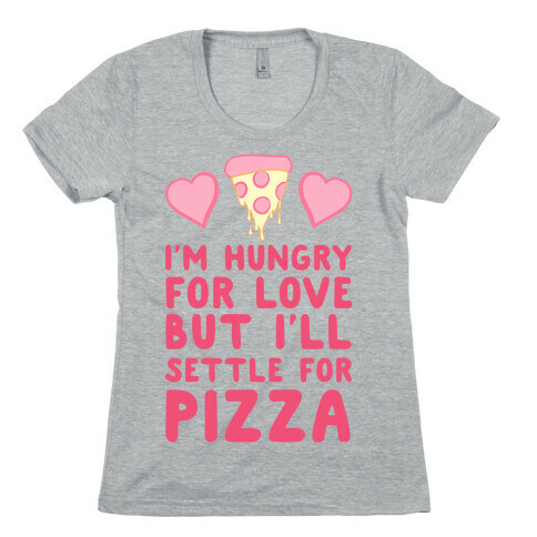 Hungry For Love But I'll Settle For Pizza Womens T-Shirt