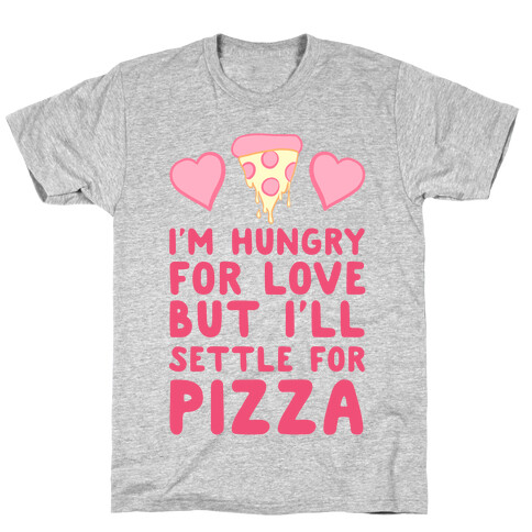 Hungry For Love But I'll Settle For Pizza T-Shirt