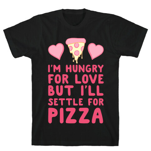 Hungry For Love But I'll Settle For Pizza T-Shirt