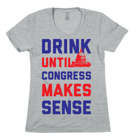 Drink Until Congress Makes Sense Womens T-Shirt