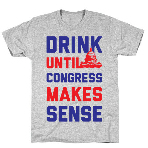 Drink Until Congress Makes Sense T-Shirt