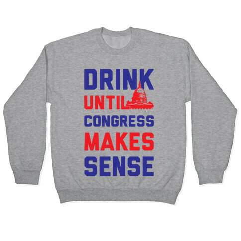 Drink Until Congress Makes Sense Pullover