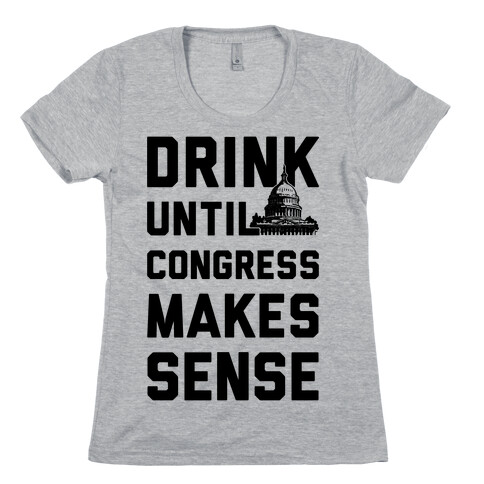 Drink Until Congress Makes Sense Womens T-Shirt