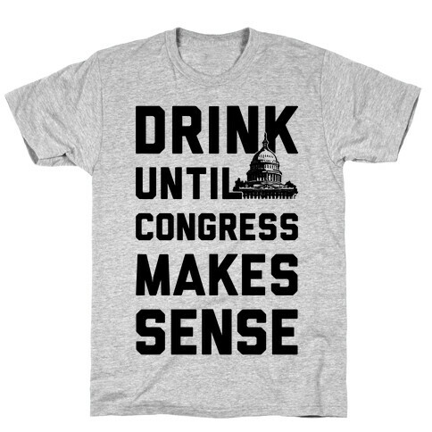 Drink Until Congress Makes Sense T-Shirt