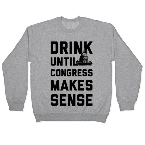 Drink Until Congress Makes Sense Pullover