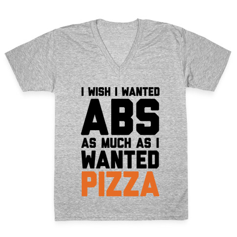 I Wish I Wanted Abs As Much As I Wanted Pizza V-Neck Tee Shirt